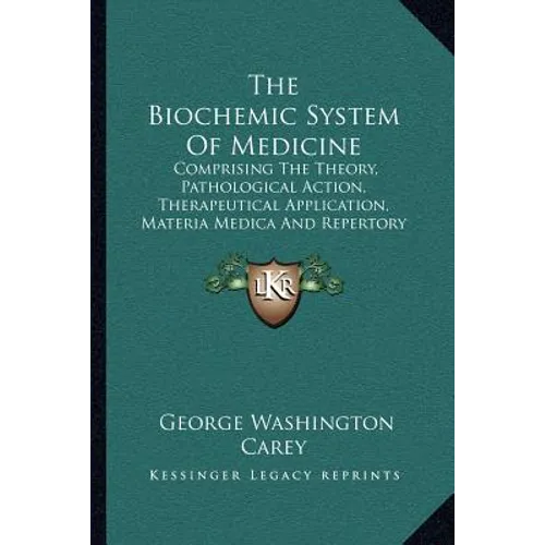 The Biochemic System Of Medicine: Comprising The Theory, Pathological Action, Therapeutical Application, Materia Medica And Repertory Of Schuessler's - Paperback