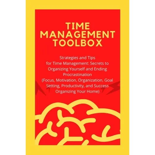 Time Management Toolbox: Strategies and Tips for Time Management: Secrets to Organizing Yourself and Ending Procrastination (Focus, Motivation, - Paperback
