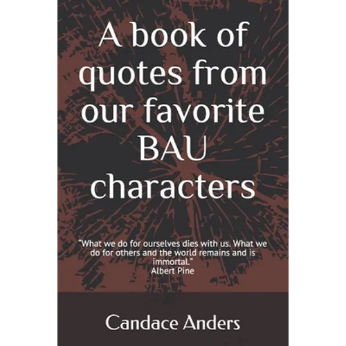 A Book of Quotes from our favorite BAU Characters: What we do for ourselves dies with us. What we do for others and the world remains and is immortal. - Paperback
