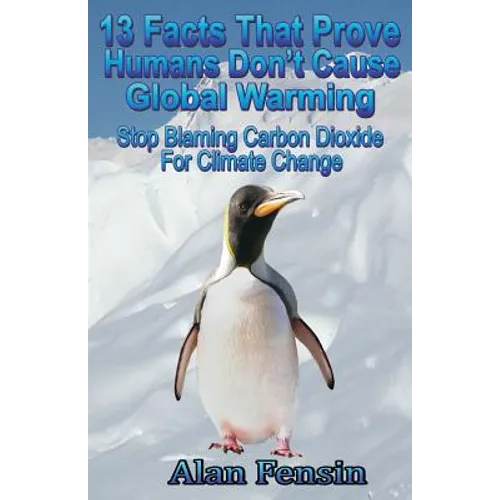 13 Facts That Prove Humans Don't Cause Global Warming: Stop Blaming Carbon Dioxide For Climate Change - Paperback