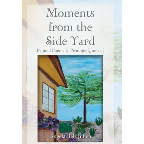 Moments from the Side Yard: Painted Poetry and Prompted Journal - Hardcover