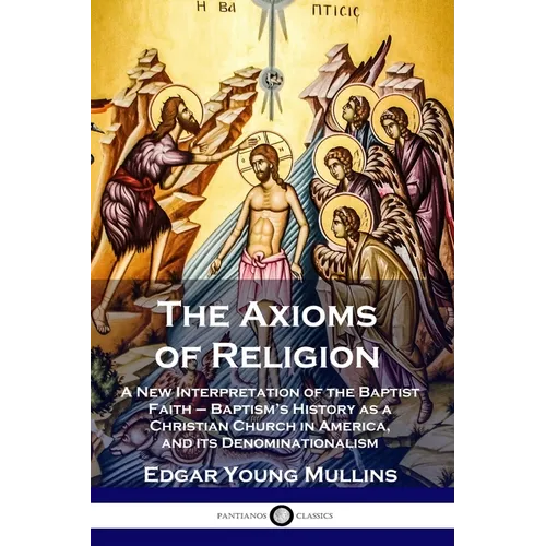 The Axioms of Religion: A New Interpretation of the Baptist Faith - Baptism's History as a Christian Church in America, and its Denominationalism - Paperback