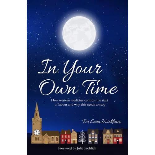 In Your Own Time: How western medicine controls the start of labour and why this needs to stop - Paperback