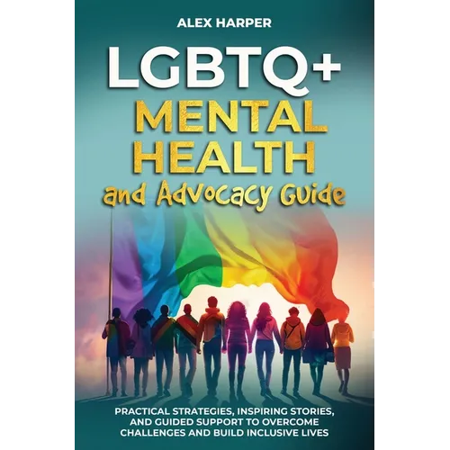 LGBTQ+ Mental Health and Advocacy Guide: Practical Strategies, Inspiring Stories, and Guided Support to Overcome Challenges and Build Inclusive Lives - Paperback
