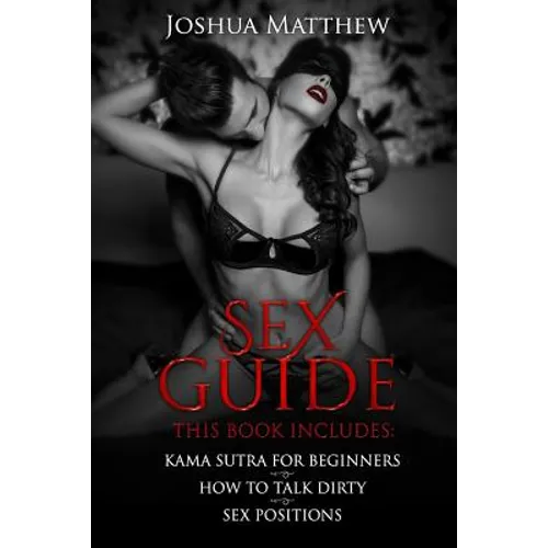 Sex Guide: This Book Includes: (1) Kama Sutra for Beginners (2) How to Talk Dirty (3) Sex Positions - Paperback