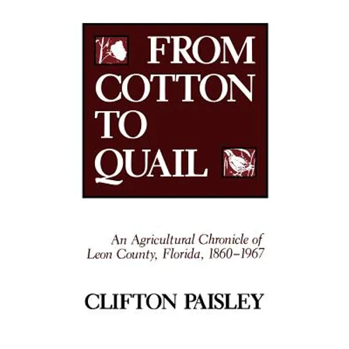 From Cotton to Quail: An Agricultural Chronicle of Leon County, Florida, 1860-1967 - Paperback