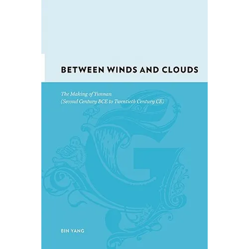 Between Winds and Clouds: The Making of Yunnan (Second Century Bce to Twentieth Century Ce) - Hardcover