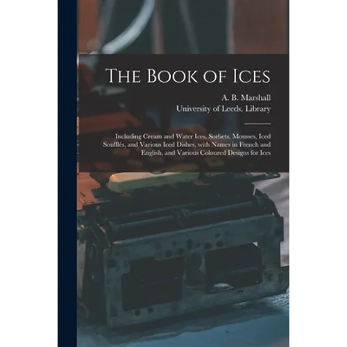 The Book of Ices: Including Cream and Water Ices, Sorbets, Mousses, Iced Soufflés, and Various Iced Dishes, With Names in French and Eng - Paperback