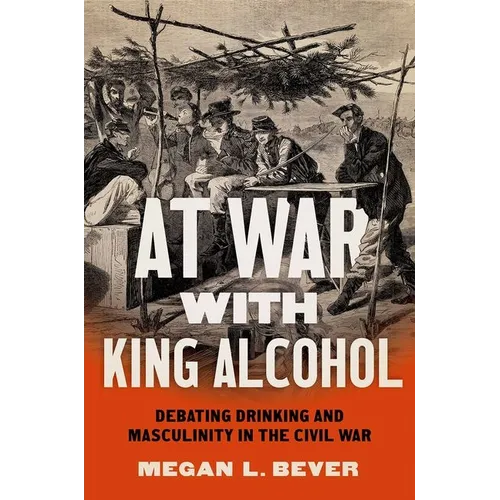 At War with King Alcohol: Debating Drinking and Masculinity in the Civil War - Paperback
