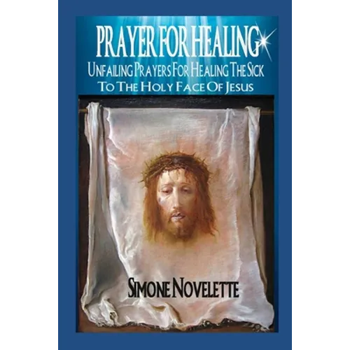 Prayer For Healing: Unfailing Prayers For Healing The Sick To The Holy Face Of Jesus - Paperback