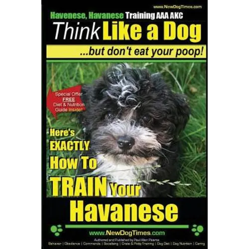 Havanese, Havanese Training AAA AKC Think Like a Dog, But Don't Eat Your Poop!: Here's EXACTLY How To TRAIN Your Havanese - Paperback