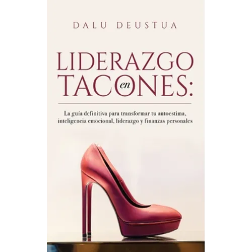 Liderazgo en Tacones: La guía definitiva para transformar tu autoestima, inteligencia emocional, liderazgo y finanzas personales - Paperback