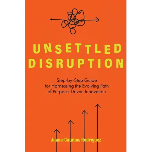 Unsettled Disruption: Step-by-Step Guide for Harnessing the Evolving Path of Purpose-Driven Innovation - Paperback