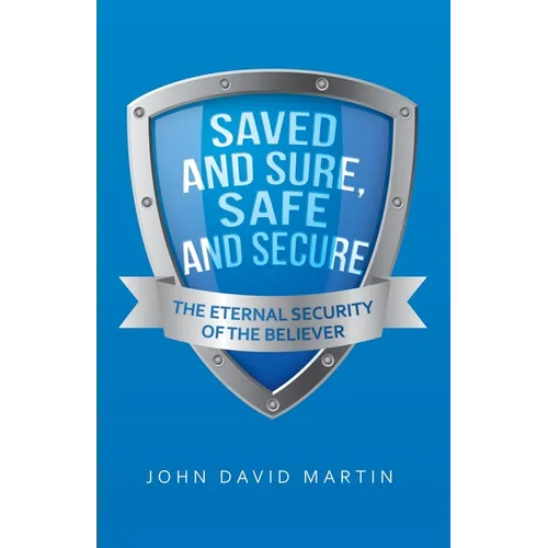 Saved and Sure, Safe and Secure: The Eternal Security of the Believer - Paperback