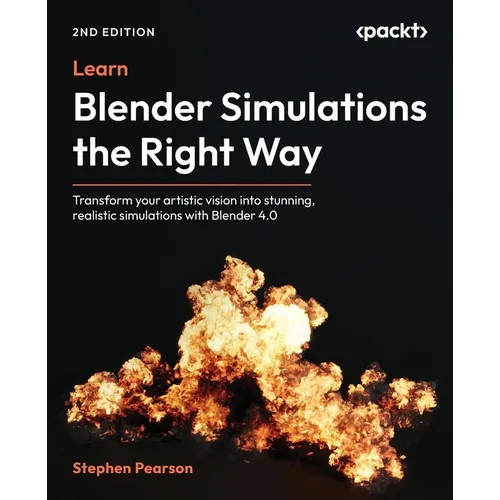 Learn Blender Simulations the Right Way - Second Edition: Transform your artistic vision into stunning, realistic simulations with Blender 4.0 - Paperback