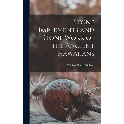 Stone Implements and Stone Work of the Ancient Hawaiians - Hardcover