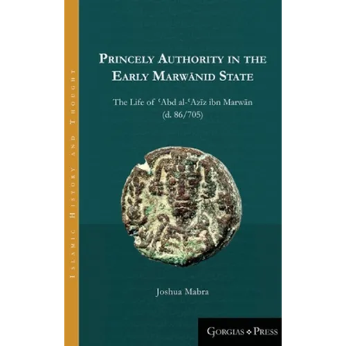 Princely Authority in the Early Marwānid State: The Life of ʿAbd al-ʿAzīz ibn Marwān - Hardcover