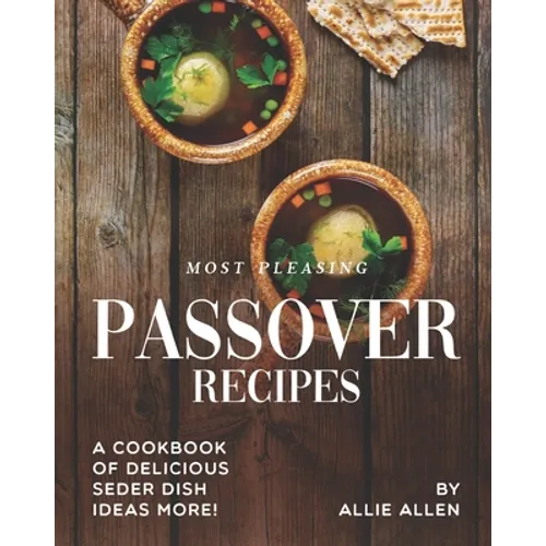 Most Pleasing Passover Recipes: A Cookbook of Delicious Seder Dish Ideas More! - Paperback