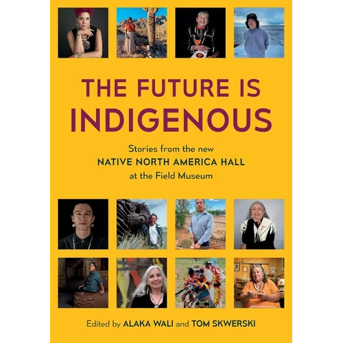 The Future is Indigenous: Stories from the new Native North America Hall at the Field Museum - Paperback