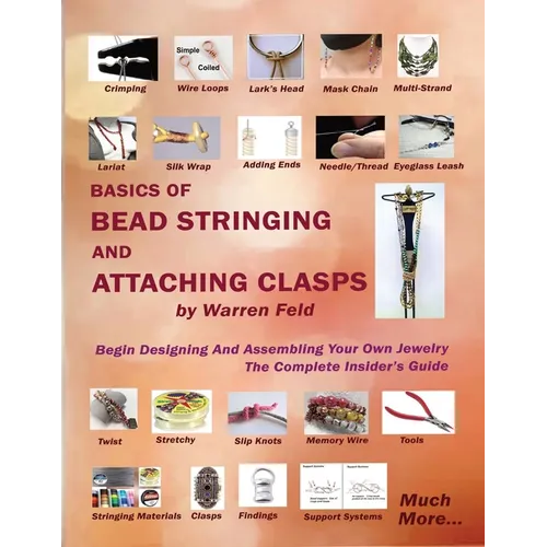 Basics Of Bead Stringing And Attaching Clasps: Design And Assemble Your Own Jewelry, The Complete Insider's Guide - Paperback