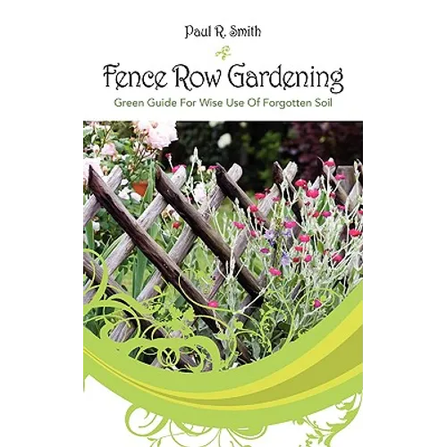 Fence Row Gardening: Green Guide For Wise Use Of Forgotten Soil - Paperback