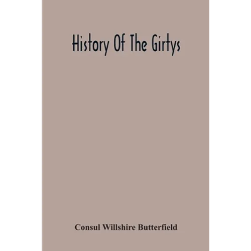History Of The Girtys: A Concise Account Of The Girty Brothers, Thomas, Simon, James And George, And Of Their Half-Brother John Turner: Also - Paperback
