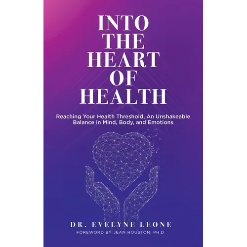 Into the Heart of Health: Reaching Your Health Threshold, an Unshakeable Balance in Mind, Body, and Emotions - Paperback