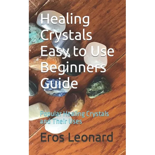 Healing Crystals Easy to Use Beginners Guide: Popular Healing Crystals and Their Uses - Paperback