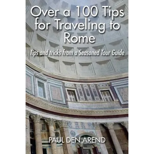 Over a 100 Tips for Traveling to Rome: Tips and tricks from a Seasoned Tour Guide - Paperback