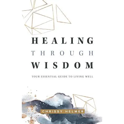 Healing Through Wisdom: Your Essential Guide To Living Well - Paperback