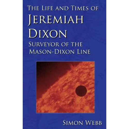 The Life and Times of Jeremiah Dixon: Surveyor of the Mason-Dixon Line - Paperback