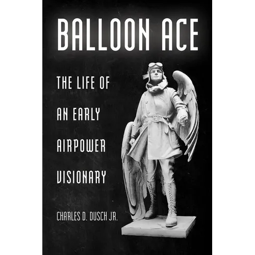Balloon Ace: The Life of an Early Airpower Visionary - Hardcover