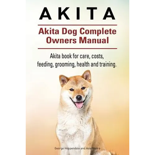 Akita. Akita Dog Complete Owners Manual. Akita book for care, costs, feeding, grooming, health and training. - Paperback