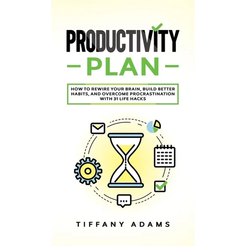 Productivity Plan: How To Rewire Your Brain, Build Better Habits, And Overcome Procrastination With 31 Life Hacks - Hardcover