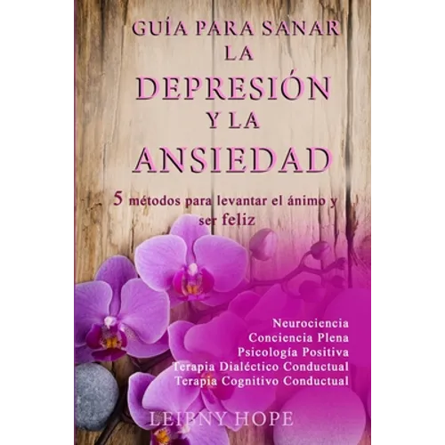 Guía para sanar la Depresión y la Ansiedad: 5 métodos para levantar el ánimo y vivir en bienestar y felicidad - Paperback