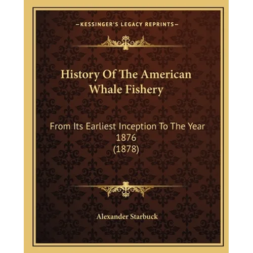 History Of The American Whale Fishery: From Its Earliest Inception To The Year 1876 (1878) - Paperback
