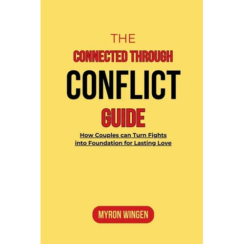 The Connected Through Conflict Guide: How Couples can Turn Fights into Foundation for Lasting Love - Paperback