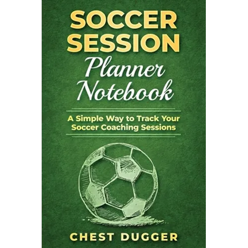 Soccer Session Planner Notebook: A Simple Way to Track Your Soccer Coaching Sessions - Hardcover