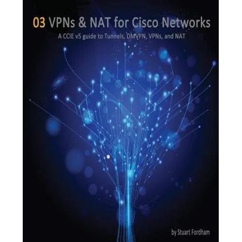 VPNs and NAT for Cisco Networks: A CCIE v5 guide to Tunnels, DMVPN, VPNs and NAT - Paperback