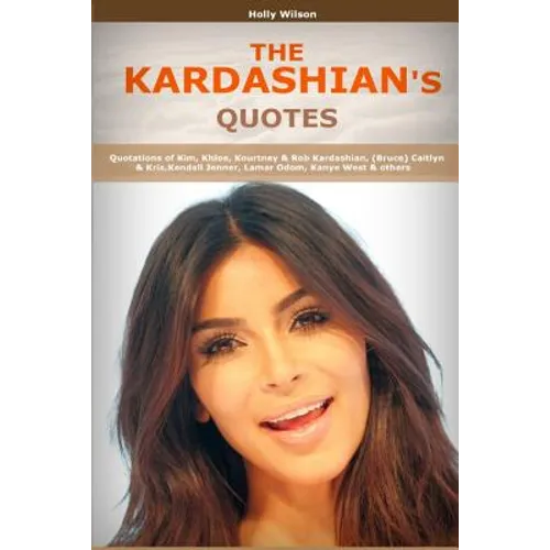 Quotes of Kardashians: Quotations of Kim, Khloe, Kourtney & Rob Kardashian, (Bruce) Caitlyn & Kris, Kendall Jenner, Lamar Odom, Kanye West - Paperback