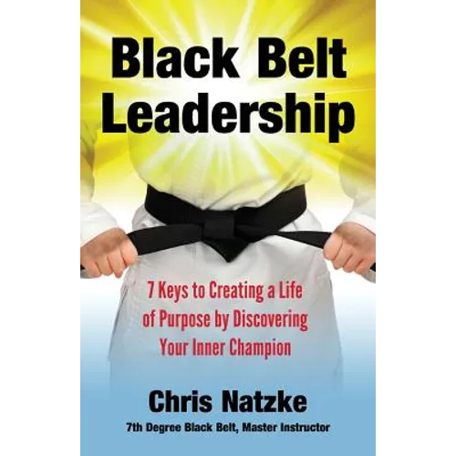 Black Belt Leadership: Creating a Life of Purpose by Discovering your Inner Champion - Paperback