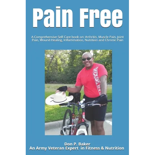 Pain Free: A Comprehensive Self-Care book on: Arthritis, Muscle Pain, Joint Pain, Wound Healing, Inflammation, Nutrition and Chronic Pain - Paperback