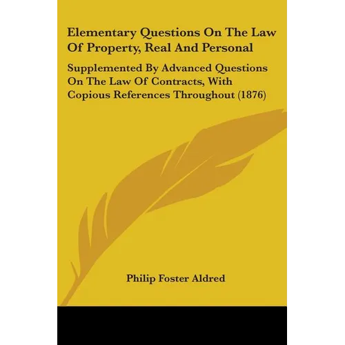 Elementary Questions On The Law Of Property, Real And Personal: Supplemented By Advanced Questions On The Law Of Contracts, With Copious References Th - Paperback