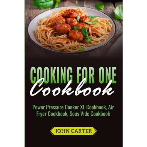Cooking For One Cookbook: Power Pressure Cooker XL Cookbook, Air Fryer Cookbook, Sous Vide Cookbook - Paperback
