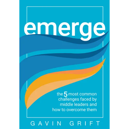 Emerge: The Five Most Common Challenges Faced by Middle Leaders and How to Overcome Them (Unleash the Power of Self-Awareness in Leadership.) - Paperback
