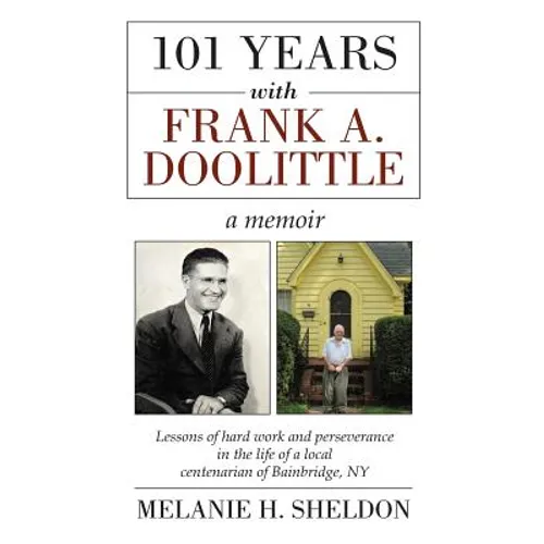101 Years With Frank A. Doolittle: Lessons of Hard Work and Perseverance In the Life of a Local Centenarian of Bainbridge, NY. A Memoir - Hardcover