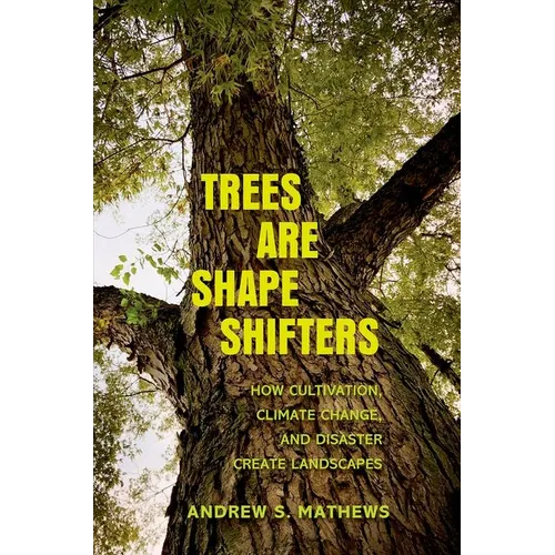 Trees Are Shape Shifters: How Cultivation, Climate Change, and Disaster Create Landscapes - Hardcover