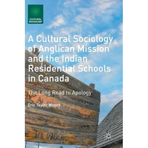 A Cultural Sociology of Anglican Mission and the Indian Residential Schools in Canada: The Long Road to Apology - Hardcover