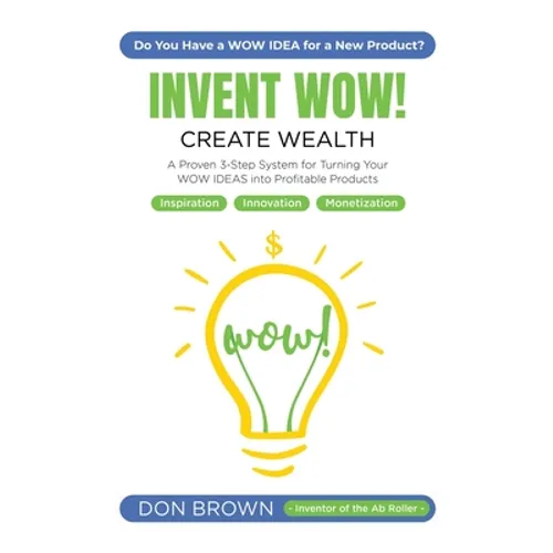 Invent WOW: A Proven 3 Step System for Turning Your WOW IDEAS Into Profitable Products - Hardcover