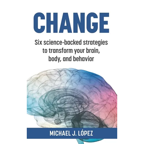 Change: Six science-backed strategies to transform your brain, body, and behavior - Hardcover
